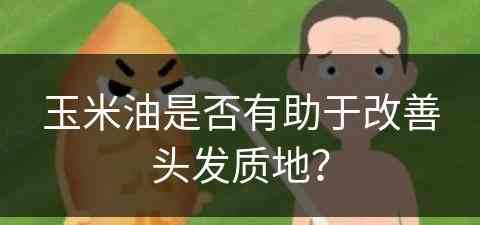玉米油是否有助于改善头发质地？